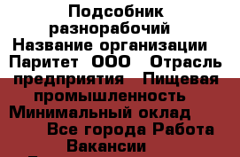 Подсобник-разнорабочий › Название организации ­ Паритет, ООО › Отрасль предприятия ­ Пищевая промышленность › Минимальный оклад ­ 25 000 - Все города Работа » Вакансии   . Башкортостан респ.,Октябрьский г.